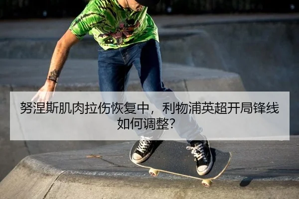 努涅斯肌肉拉伤恢复中，利物浦英超开局锋线如何调整？