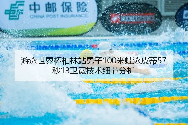 游泳世界杯柏林站男子100米蛙泳皮蒂57秒13卫冕技术细节分析