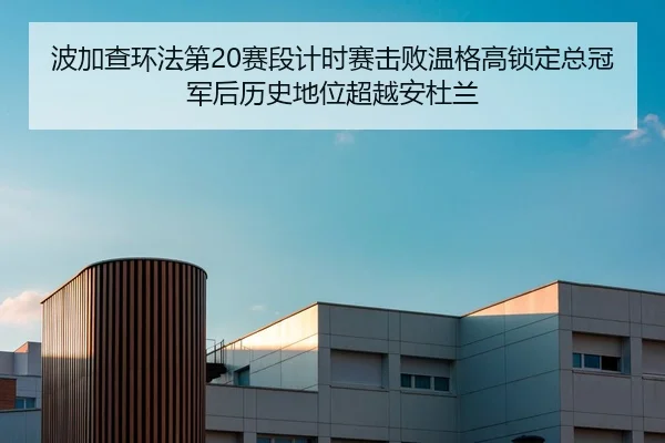 波加查环法第20赛段计时赛击败温格高锁定总冠军后历史地位超越安杜兰