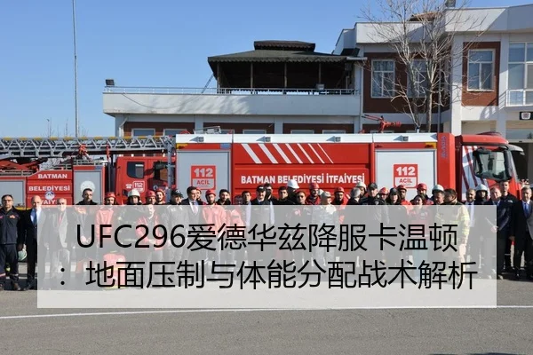 UFC296爱德华兹降服卡温顿：地面压制与体能分配战术解析